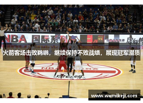 火箭客场击败鹈鹕，继续保持不败战绩，展现冠军潜质