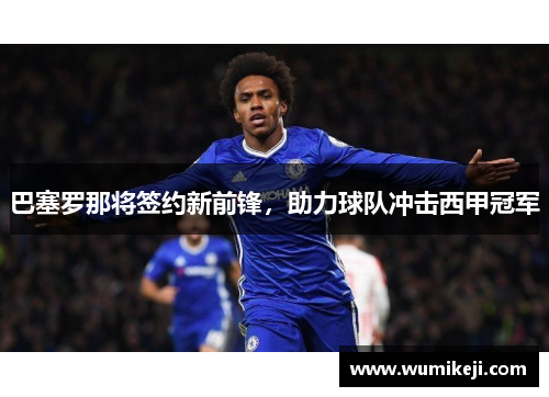 巴塞罗那将签约新前锋，助力球队冲击西甲冠军