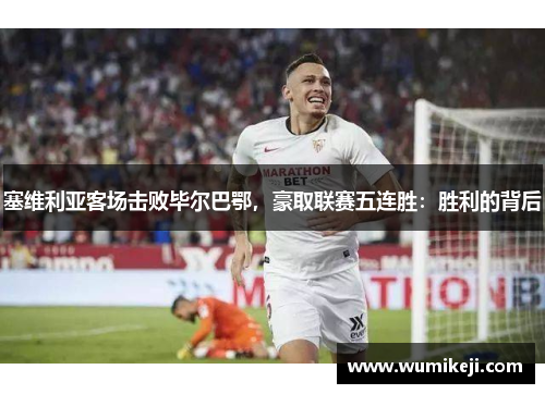 塞维利亚客场击败毕尔巴鄂，豪取联赛五连胜：胜利的背后