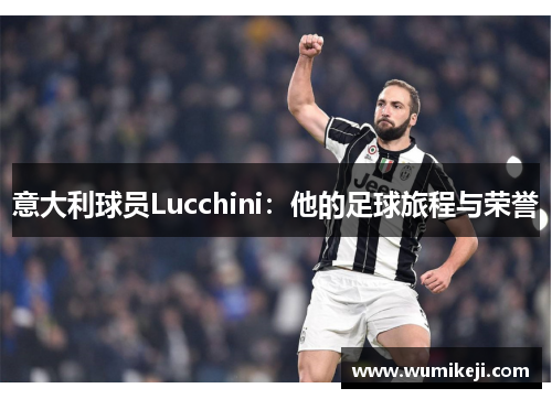 意大利球员Lucchini：他的足球旅程与荣誉