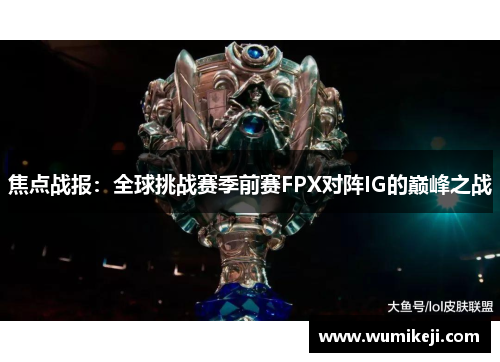 焦点战报：全球挑战赛季前赛FPX对阵IG的巅峰之战
