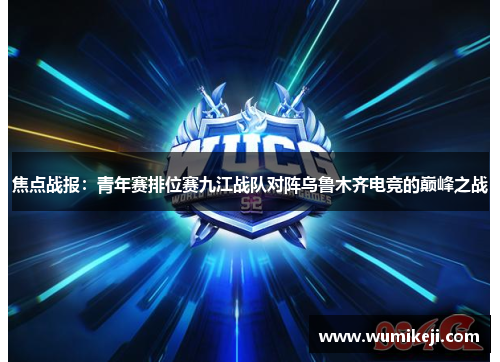 焦点战报：青年赛排位赛九江战队对阵乌鲁木齐电竞的巅峰之战