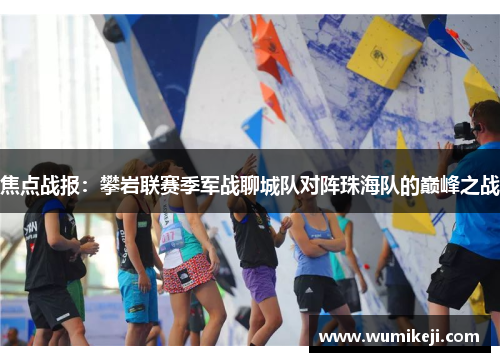 焦点战报：攀岩联赛季军战聊城队对阵珠海队的巅峰之战