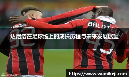 达尼洛在足球场上的成长历程与未来发展展望